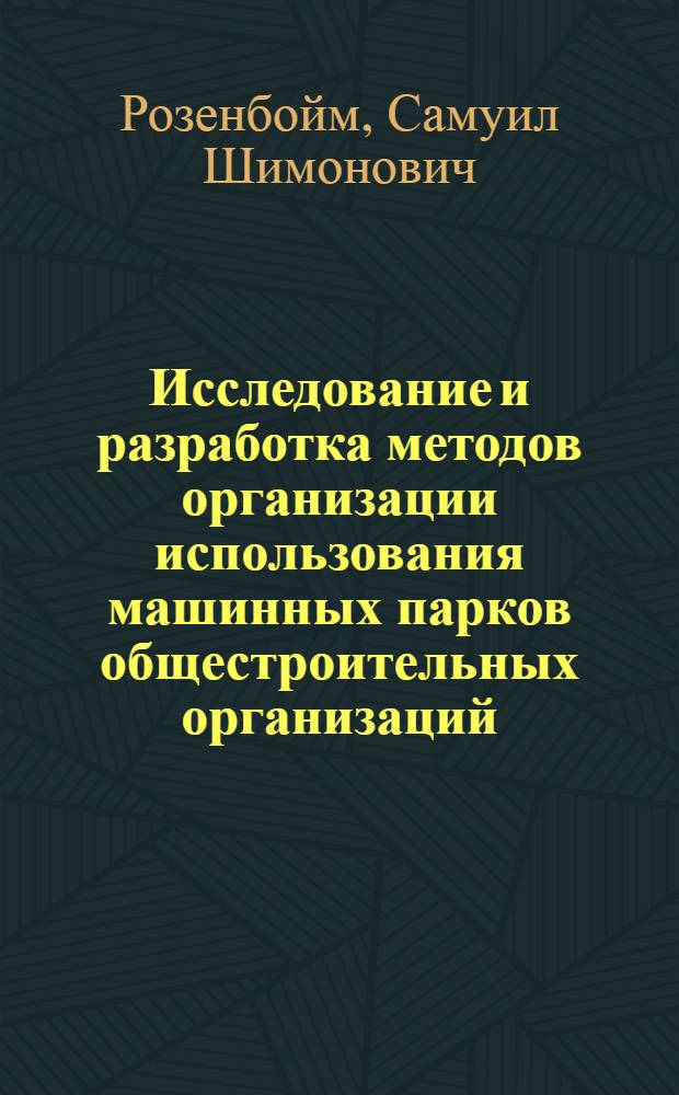 Исследование и разработка методов организации использования машинных парков общестроительных организаций : Автореф. дис. на соиск. учен. степ. канд. техн. наук : (05.23.08)