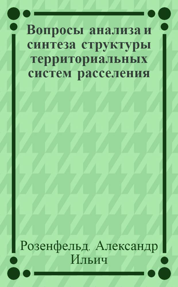 Вопросы анализа и синтеза структуры территориальных систем расселения : Автореф. дис. на соиск. учен. степ. канд. экон. наук : (08.00.13)