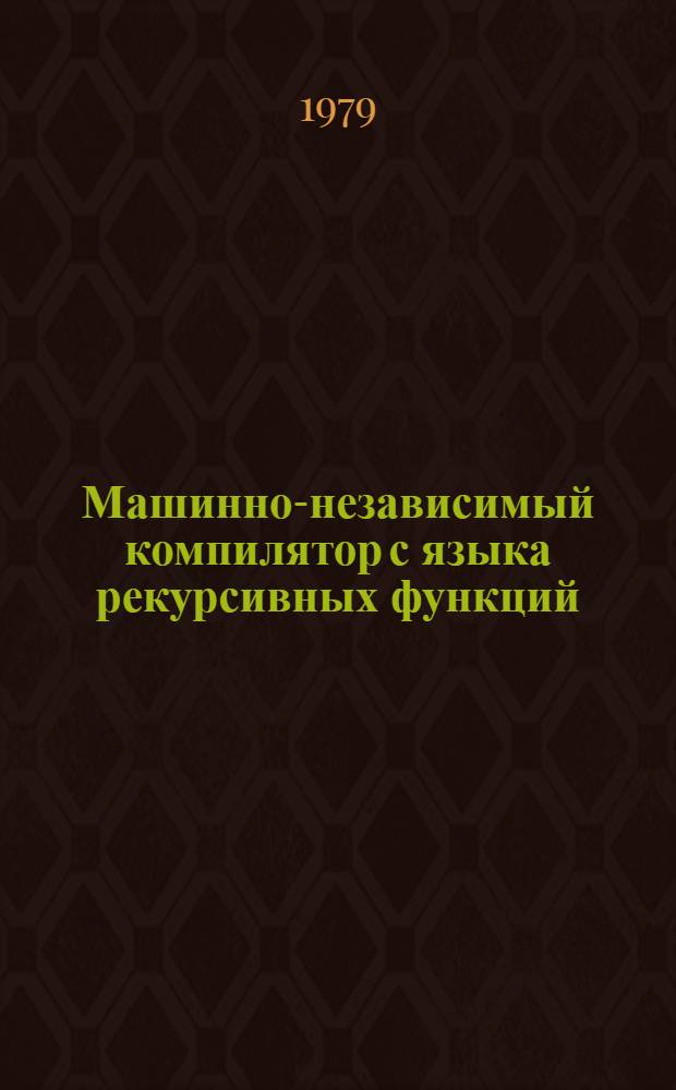 Машинно-независимый компилятор с языка рекурсивных функций : Автореф. дис. на соиск. учен. степ. канд. физ.-мат. наук : (01.01.10)