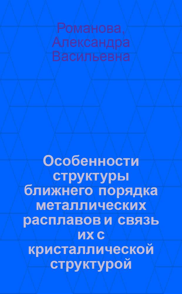 Особенности структуры ближнего порядка металлических расплавов и связь их с кристаллической структурой : Автореф. дис. на соиск. учен. степени д-ра физ.-мат. наук : (01.04.07)