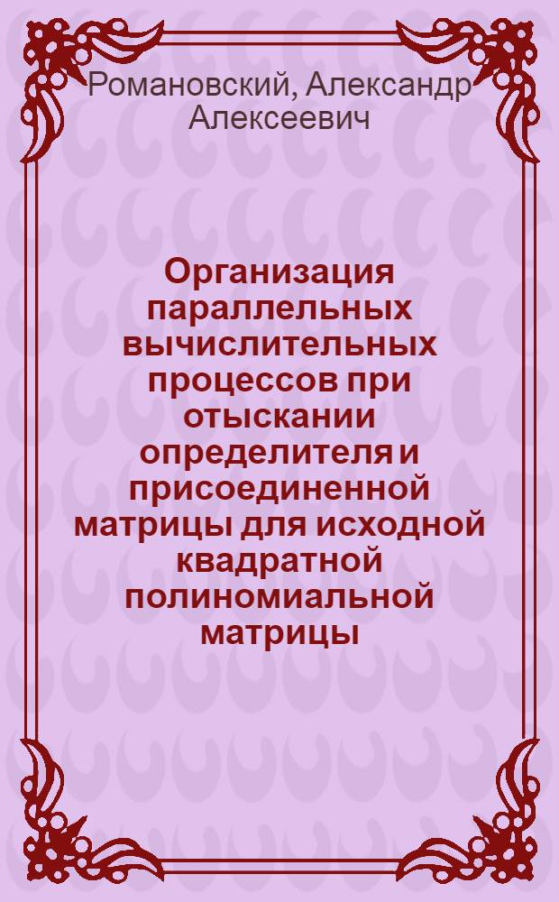 Организация параллельных вычислительных процессов при отыскании определителя и присоединенной матрицы для исходной квадратной полиномиальной матрицы : Автореф. дис. на соиск. учен. степ. канд. техн. наук : (05.13.13)