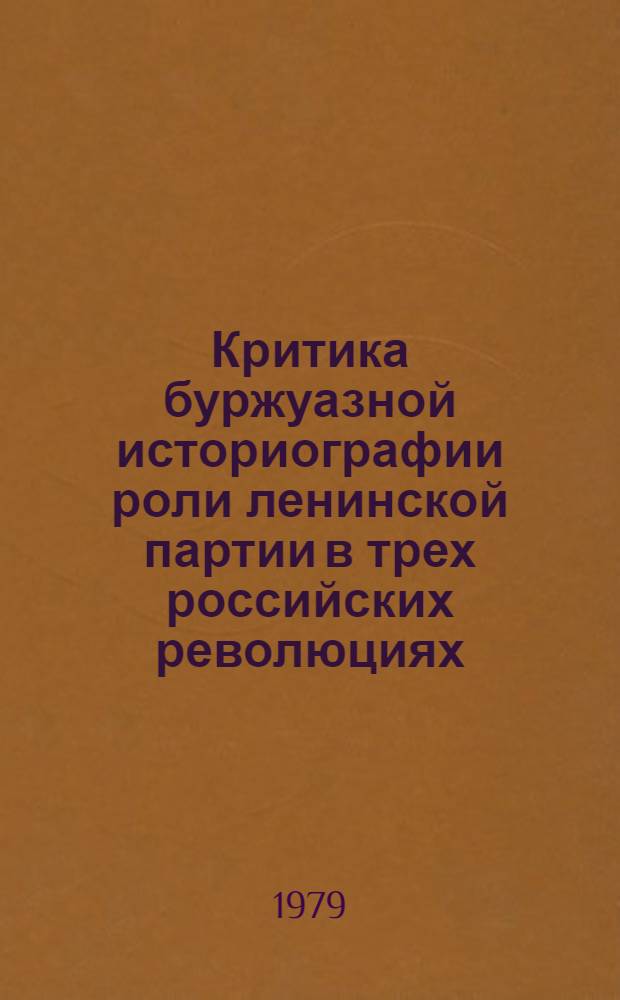 Критика буржуазной историографии роли ленинской партии в трех российских революциях : Автореф. дис. на соиск. учен. степ. д-ра ист. наук : (07.00.01)