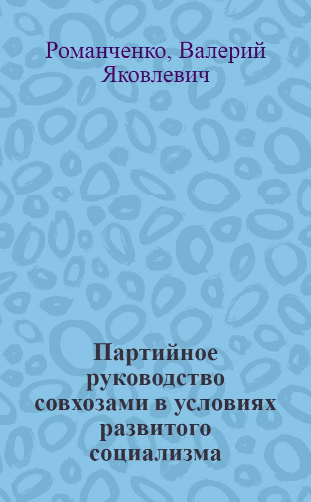 Партийное руководство совхозами в условиях развитого социализма (1965-1970 гг.) : (На материалах Ниж. Поволжья) : Автореф. дис. на соиск. учен. степ. канд. ист. наук : (07.00.01)