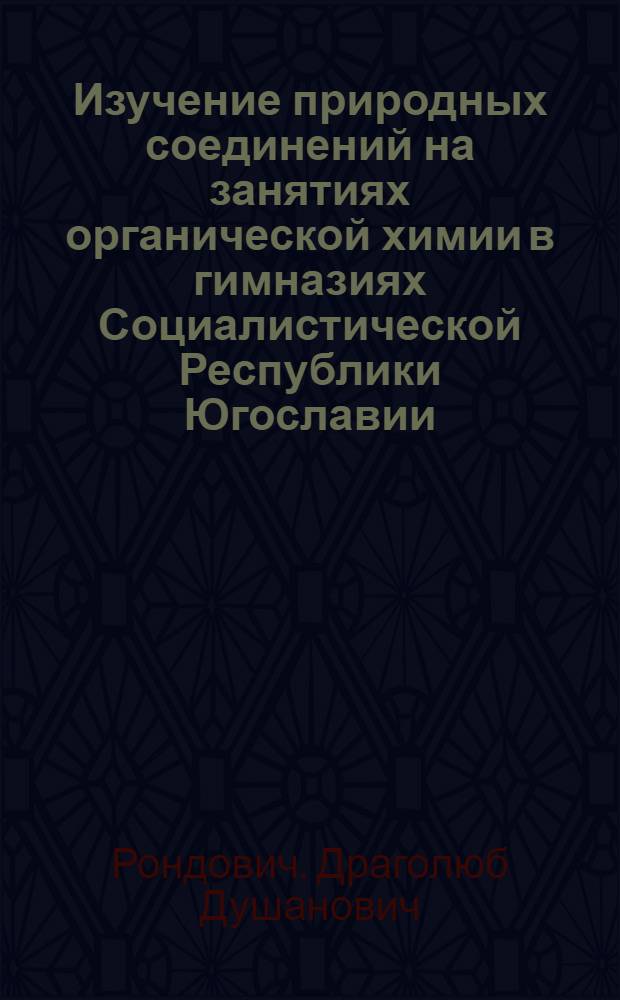 Изучение природных соединений на занятиях органической химии в гимназиях Социалистической Республики Югославии : Автореф. дис. на соиск. учен. степ. канд. пед. наук : (13.00.02)