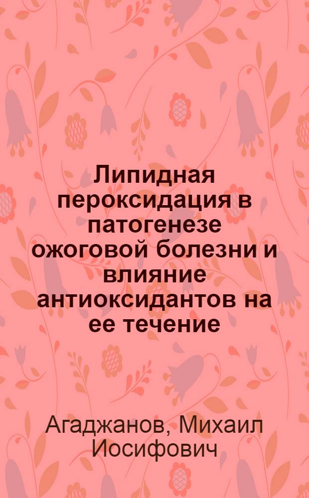 Липидная пероксидация в патогенезе ожоговой болезни и влияние антиоксидантов на ее течение : Автореф. дис. на соиск. учен. степ. д-ра биол. наук : (03.00.04)