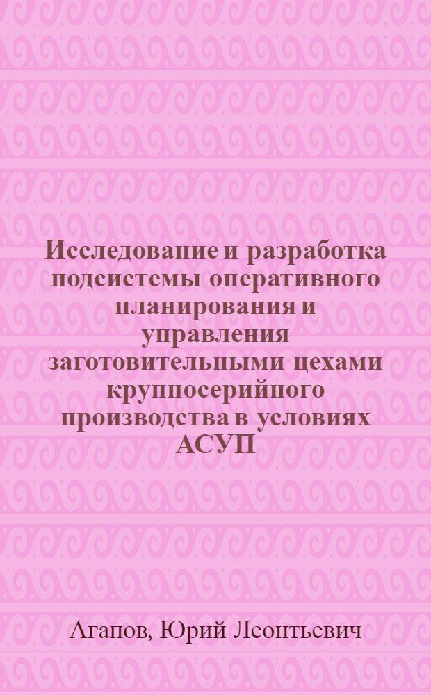Исследование и разработка подсистемы оперативного планирования и управления заготовительными цехами крупносерийного производства в условиях АСУП : Автореф. дис. на соиск. учен. степени канд. техн. наук