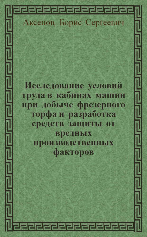 Исследование условий труда в кабинах машин при добыче фрезерного торфа и разработка средств защиты от вредных производственных факторов, действующих на машинистов : Автореф. дис. на соиск. учен. степ. канд. техн. наук : (05.26.01)