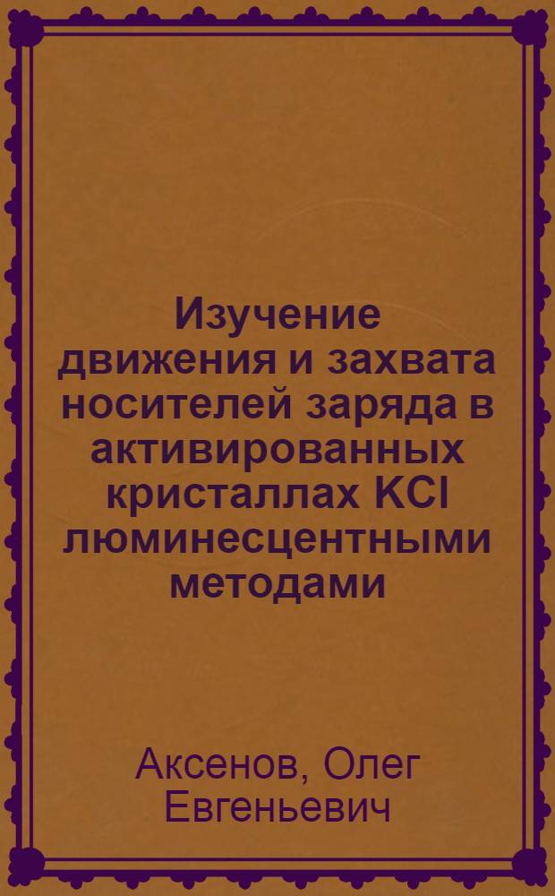 Изучение движения и захвата носителей заряда в активированных кристаллах KCl люминесцентными методами : Автореф. дис. на соиск. учен. степ. канд. физ.-мат. наук : (01.04.07)