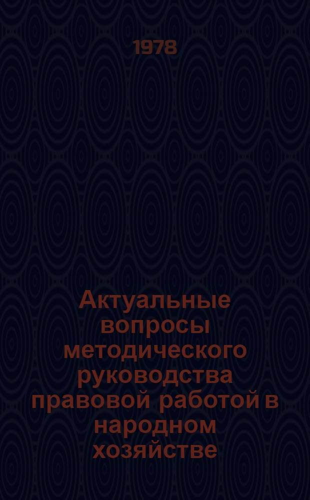 Актуальные вопросы методического руководства правовой работой в народном хозяйстве : (Сб. материалов семинаров-совещ. работников органов юстиции РСФСР)
