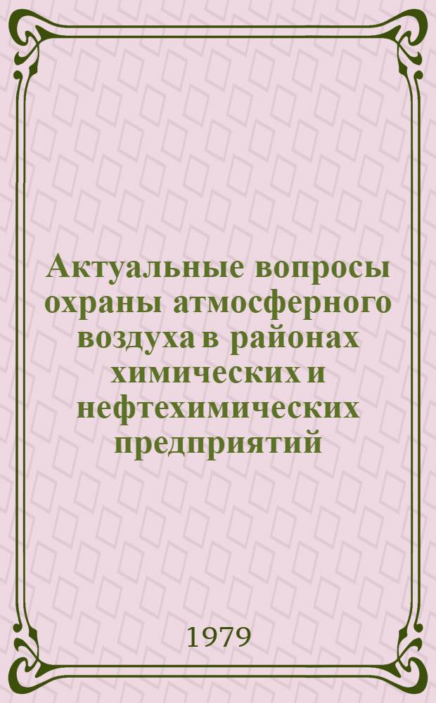 Актуальные вопросы охраны атмосферного воздуха в районах химических и нефтехимических предприятий : (Тез. докл. науч.-теорет. конф.)