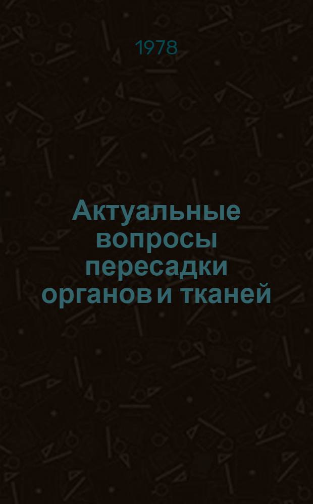 Актуальные вопросы пересадки органов и тканей : Респ. сб