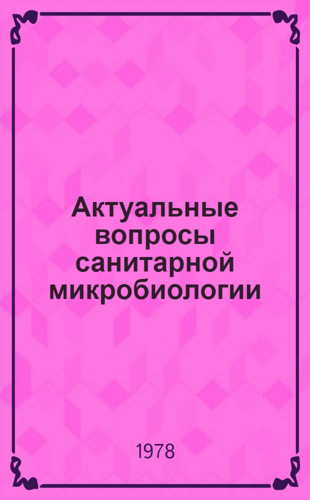 Актуальные вопросы санитарной микробиологии : (Тез. докл. Всесоюз. конф. по сан. микробиологии)