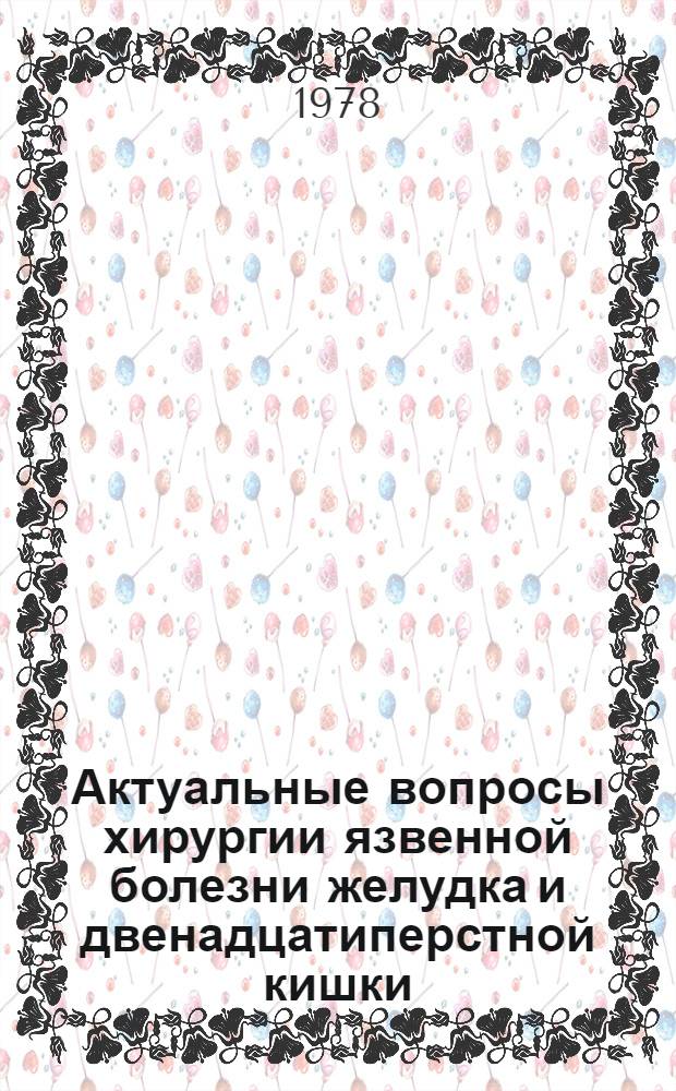 Актуальные вопросы хирургии язвенной болезни желудка и двенадцатиперстной кишки : Сб. статей