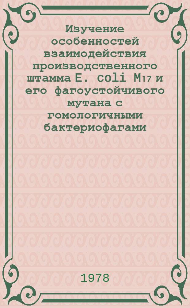 Изучение особенностей взаимодействия производственного штамма E. coli M₁₇ и его фагоустойчивого мутана с гомологичными бактериофагами : Автореф. дис. на соиск. учен. степени канд. биол. наук : (03.00.07)