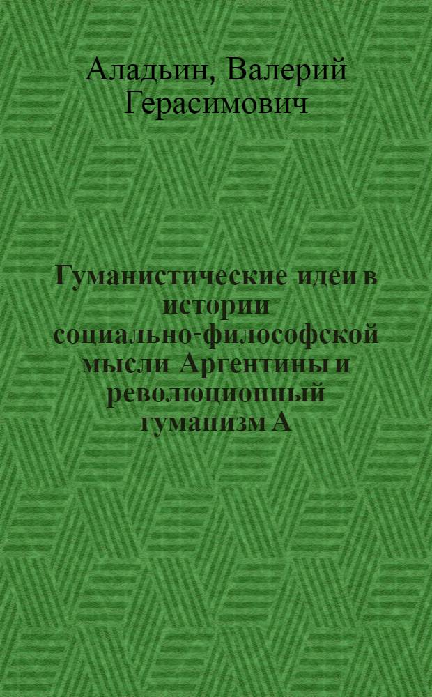 Гуманистические идеи в истории социально-философской мысли Аргентины и революционный гуманизм А. Понсе : Автореф. дис. на соиск. учен. степ. канд. филос. наук : (09.00.03)