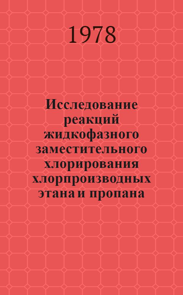 Исследование реакций жидкофазного заместительного хлорирования хлорпроизводных этана и пропана : Автореф. дис. на соиск. учен. степени канд. хим. наук : (05.17.04)