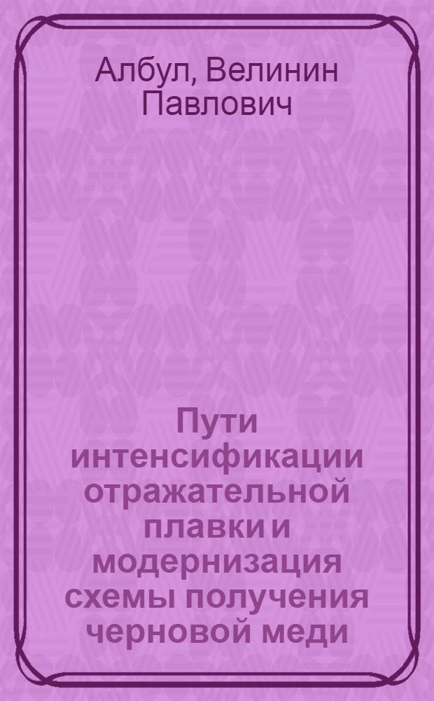 Пути интенсификации отражательной плавки и модернизация схемы получения черновой меди : Автореф. дис. на соиск. учен. степени канд. техн. наук : (05.16.03)