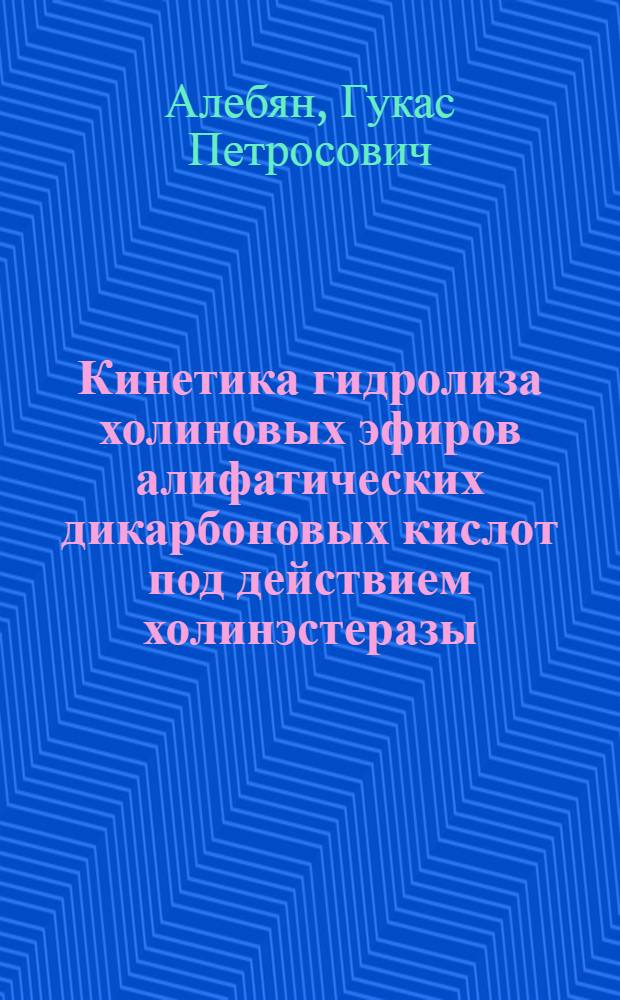 Кинетика гидролиза холиновых эфиров алифатических дикарбоновых кислот под действием холинэстеразы : Автореф. дис. на соиск. учен. степ. канд. биол. наук : (03.00.04)