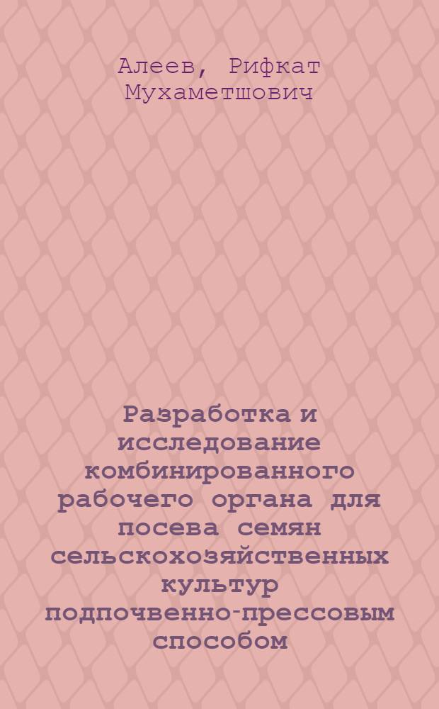 Разработка и исследование комбинированного рабочего органа для посева семян сельскохозяйственных культур подпочвенно-прессовым способом : Автореф. дис. на соиск. учен. степ. канд. техн. наук : (05.20.01)