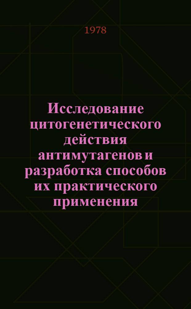 Исследование цитогенетического действия антимутагенов и разработка способов их практического применения : Автореф. дис. на соиск. учен. степ. д-ра биол. наук : (03.00.15)