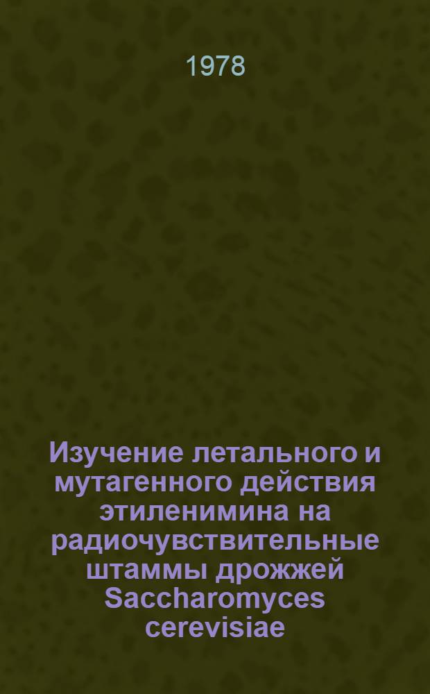 Изучение летального и мутагенного действия этиленимина на радиочувствительные штаммы дрожжей Saccharomyces cerevisiae : Автореф. дис. на соиск. учен. степени канд. биол. наук : (03.00.15)