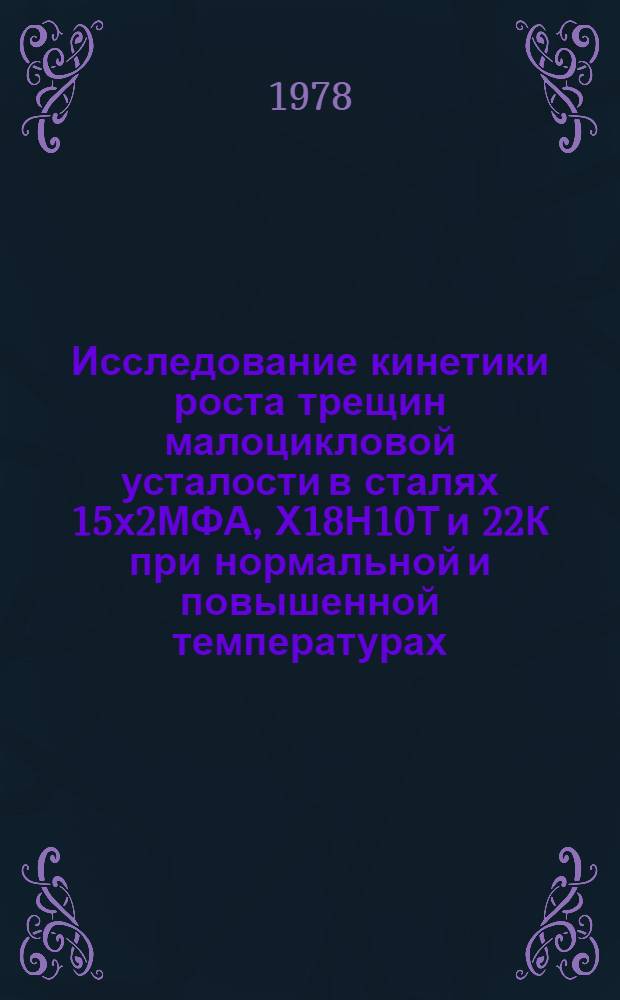 Исследование кинетики роста трещин малоцикловой усталости в сталях 15х2МФА, Х18Н10Т и 22К при нормальной и повышенной температурах : Автореф. дис. на соиск. учен. степ. канд. техн. наук : (01.02.06)