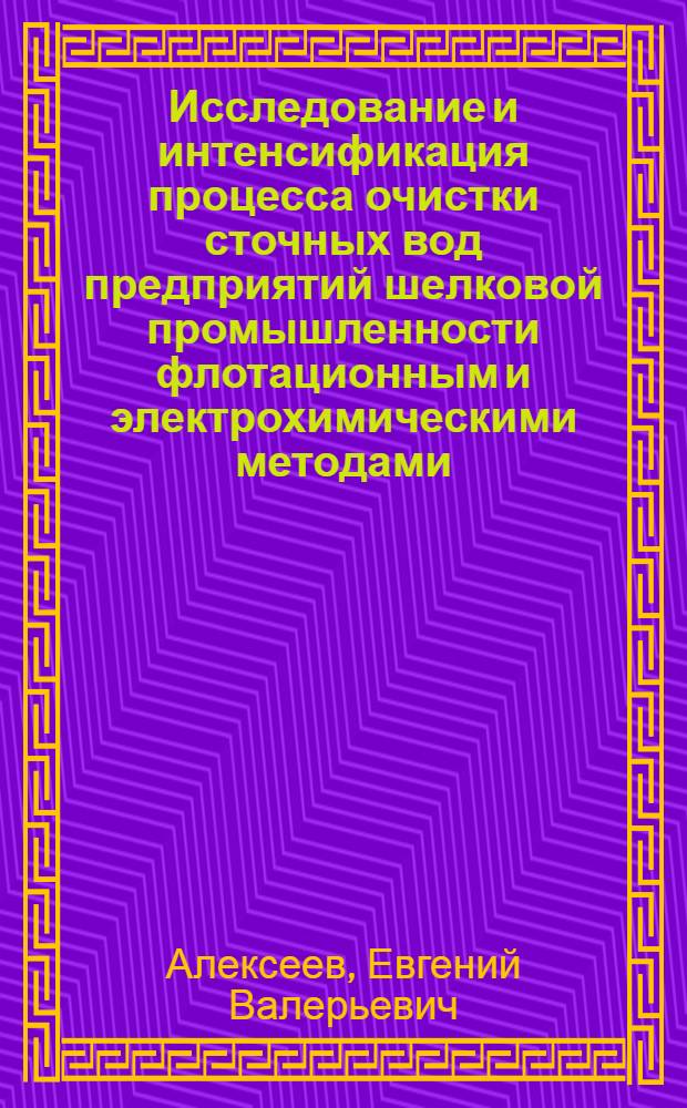 Исследование и интенсификация процесса очистки сточных вод предприятий шелковой промышленности флотационным и электрохимическими методами : Автореф. дис. на соиск. учен. степ. канд. техн. наук : (05.23.04)