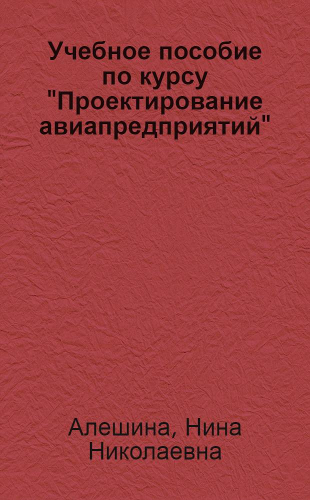 Учебное пособие по курсу "Проектирование авиапредприятий" : Технол. часть проекта : (Для студентов спец. "Орг., планир. и экономика авиац. пром-сти"