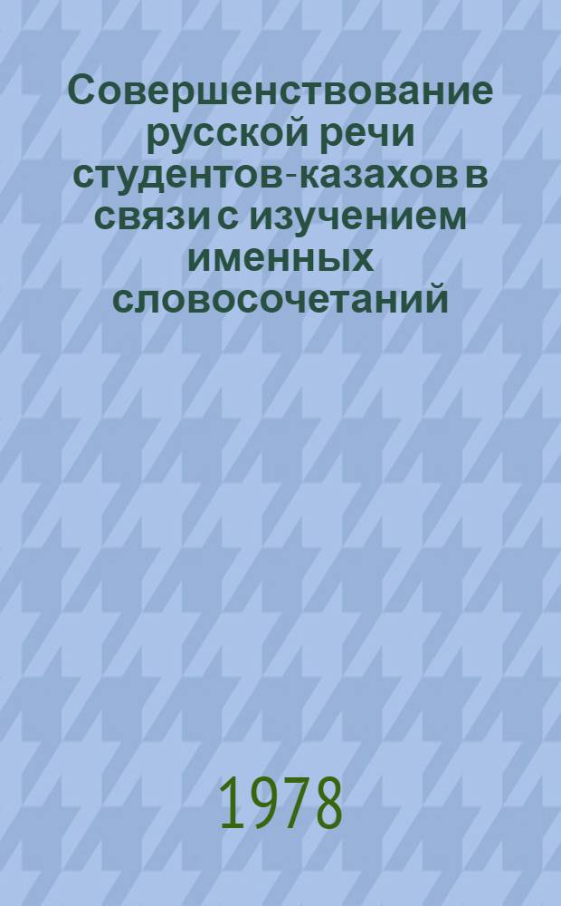 Совершенствование русской речи студентов-казахов в связи с изучением именных словосочетаний : Автореф. дис. на соиск. учен. степени канд. пед. наук : (13.00.02)