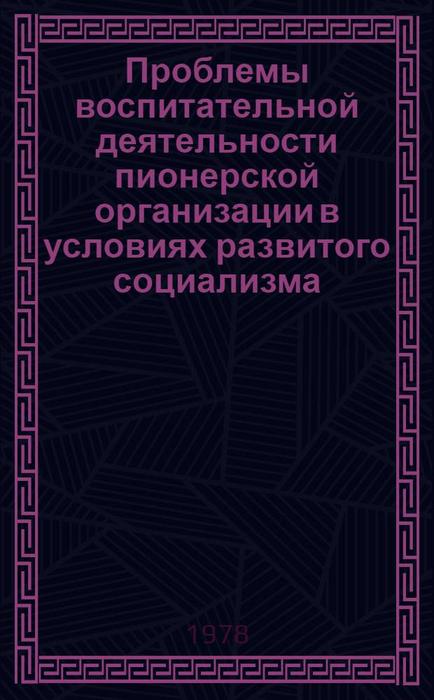 Проблемы воспитательной деятельности пионерской организации в условиях развитого социализма : Автореф. дис. на соиск. учен. степ. канд. пед. наук : (13.00.01)