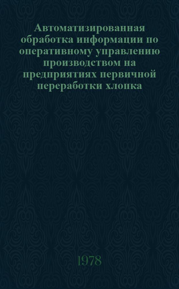 Автоматизированная обработка информации по оперативному управлению производством на предприятиях первичной переработки хлопка : (На прим. УзССР) : Автореф. дис. на соиск. учен. степ. канд. экон. наук : (08.00.13)