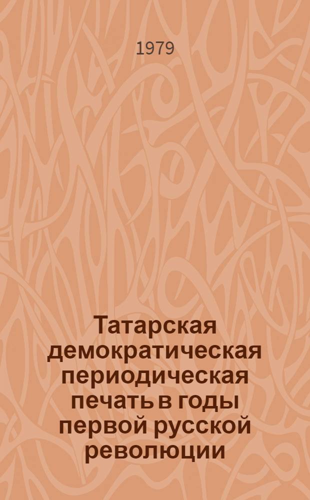 Татарская демократическая периодическая печать в годы первой русской революции (1905-1907 гг.) : Автореф. дис. на соиск. учен. степ. канд. ист. наук : (07.00.02)
