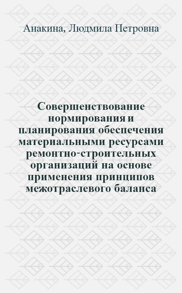 Совершенствование нормирования и планирования обеспечения материальными ресурсами ремонтно-строительных организаций на основе применения принципов межотраслевого баланса : Автореф. дис. на соиск. учен. степ. канд. экон. наук : (08.00.05)