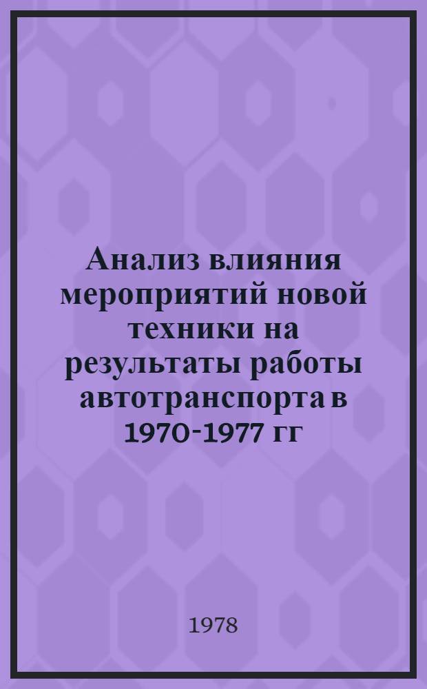 Анализ влияния мероприятий новой техники на результаты работы автотранспорта в 1970-1977 гг. и разработка предложений по объемам внедрения новой техники в 1979-1985 гг. : (Э-02-78)