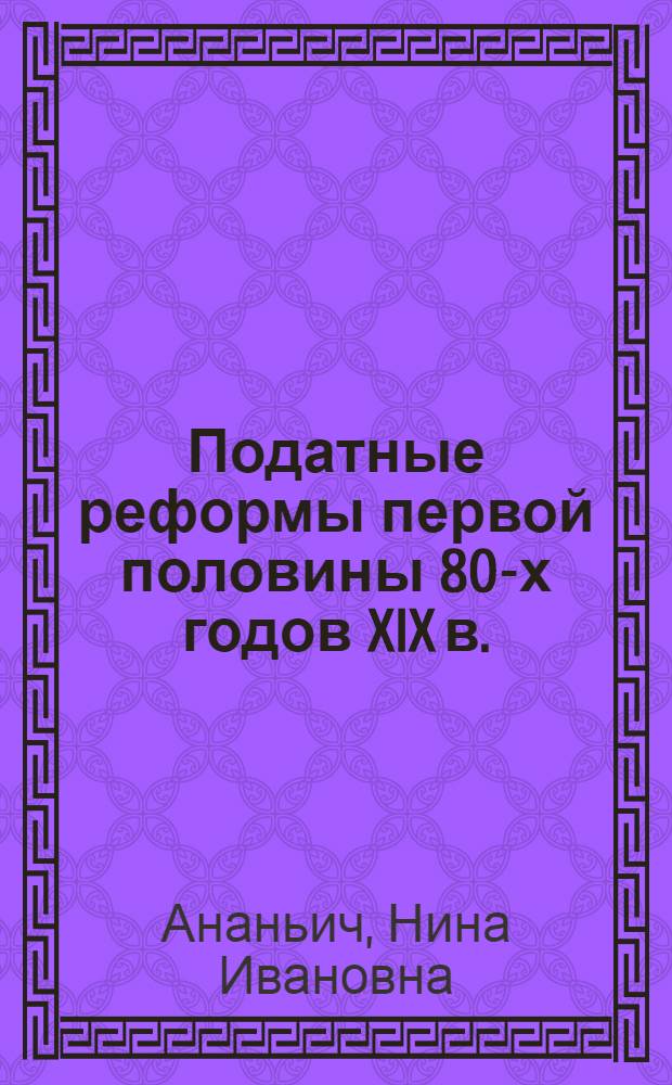 Податные реформы первой половины 80-х годов XIX в. : Автореф. дис. на соиск. учен. степ. канд. ист. наук : (07.00.02)