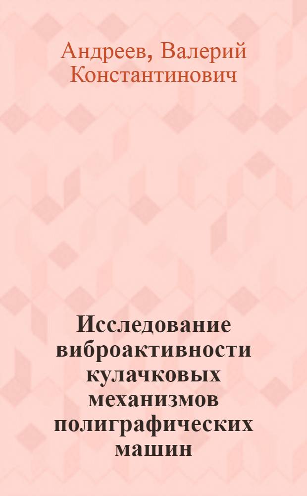 Исследование виброактивности кулачковых механизмов полиграфических машин : Автореф. дис. на соиск. учен. степ. канд. техн. наук : (05.02.15)