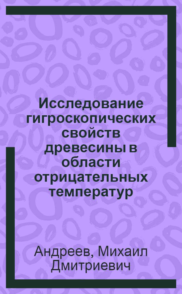Исследование гигроскопических свойств древесины в области отрицательных температур : Автореф. дис. на соиск. учен. степ. канд. техн. наук : (05.21.05)