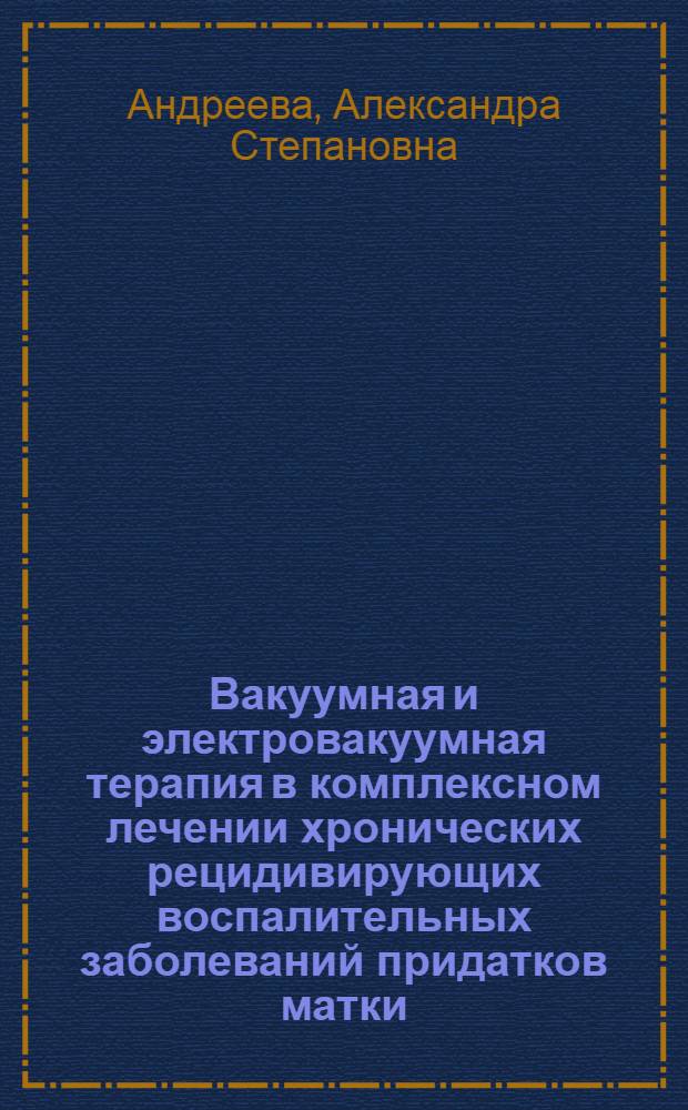 Вакуумная и электровакуумная терапия в комплексном лечении хронических рецидивирующих воспалительных заболеваний придатков матки : Автореф. дис. на соиск. учен. степ. к. м. н