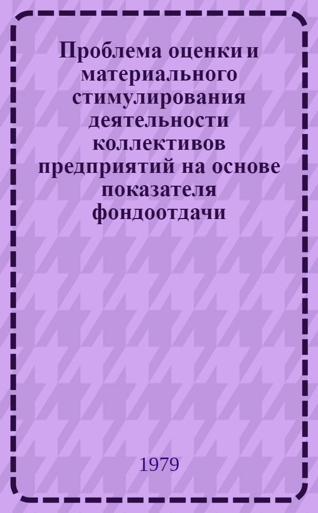 Проблема оценки и материального стимулирования деятельности коллективов предприятий на основе показателя фондоотдачи : Автореф. дис. на соиск. учен. степ. канд. экон. наук : (08.00.07)