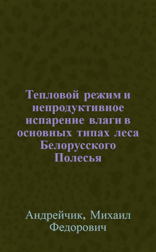 Тепловой режим и непродуктивное испарение влаги в основных типах леса Белорусского Полесья : Автореф. дис. на соиск. учен. степ. канд. биол. наук : (03.00.16)