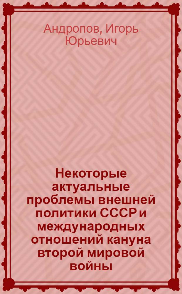 Некоторые актуальные проблемы внешней политики СССР и международных отношений кануна второй мировой войны : Автореф. дис. на соиск. учен. степени канд. ист. наук : (07.00.05)