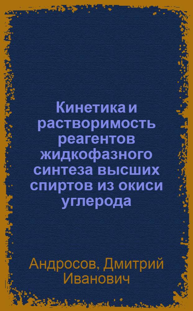 Кинетика и растворимость реагентов жидкофазного синтеза высших спиртов из окиси углерода, водорода и ацетилена : Автореф. дис. на соиск. учен. степ. канд. хим. наук : (02.00.15)