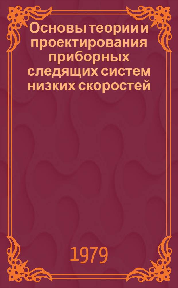 Основы теории и проектирования приборных следящих систем низких скоростей : Автореф. дис. на соиск. учен. степ. д-ра техн. наук : (05.13.07)