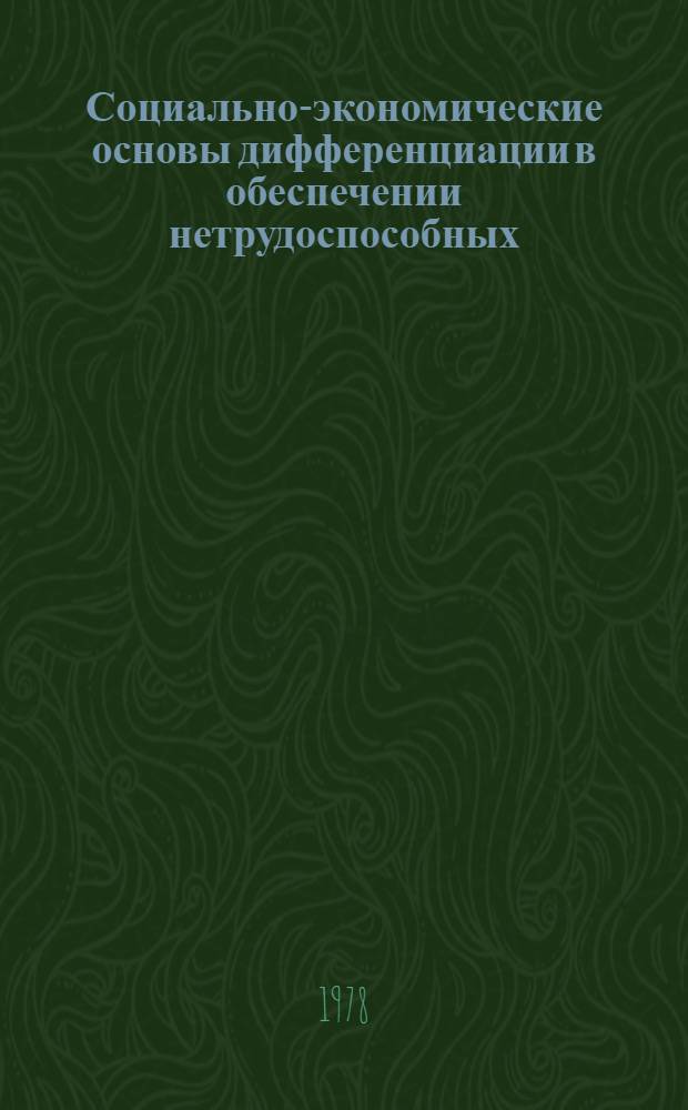 Социально-экономические основы дифференциации в обеспечении нетрудоспособных : Тез. докл. : Тема 8.2.1 : Для обсужд. на секции Учен. совета