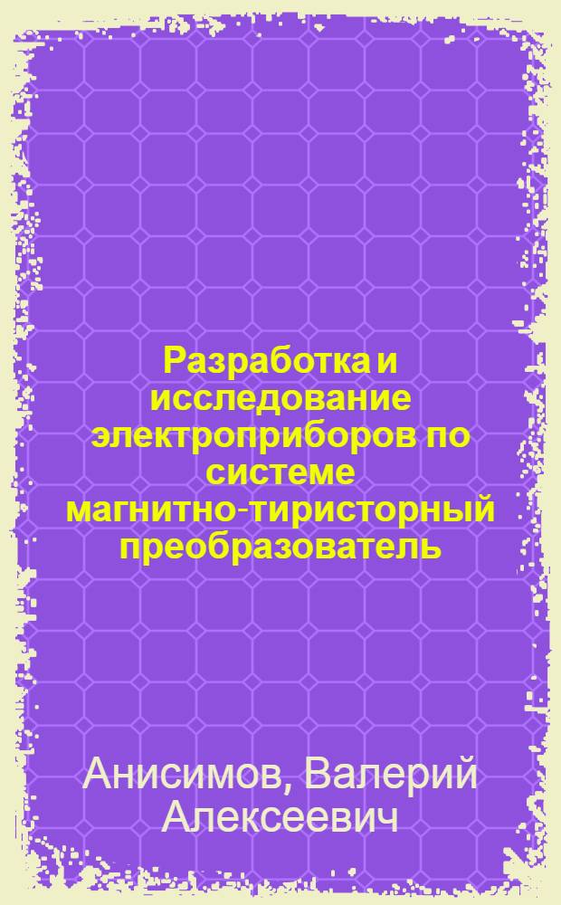 Разработка и исследование электроприборов по системе магнитно-тиристорный преобразователь - двигатель : Автореф. дис. на соиск. учен. степени канд. техн. наук : (05.09.03)