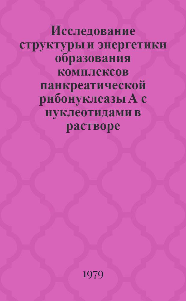 Исследование структуры и энергетики образования комплексов панкреатической рибонуклеазы А с нуклеотидами в растворе : Автореф. дис. на соиск. учен. степ. канд. хим. наук : (03.00.03)