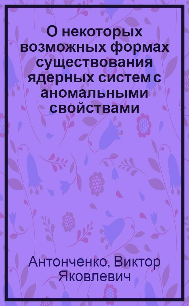 О некоторых возможных формах существования ядерных систем с аномальными свойствами