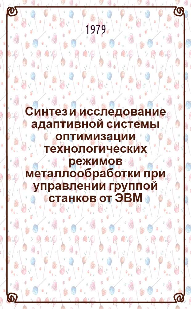 Синтез и исследование адаптивной системы оптимизации технологических режимов металлообработки при управлении группой станков от ЭВМ : Автореф. дис. на соиск. учен. степ. канд. техн. наук : (05.13.07)