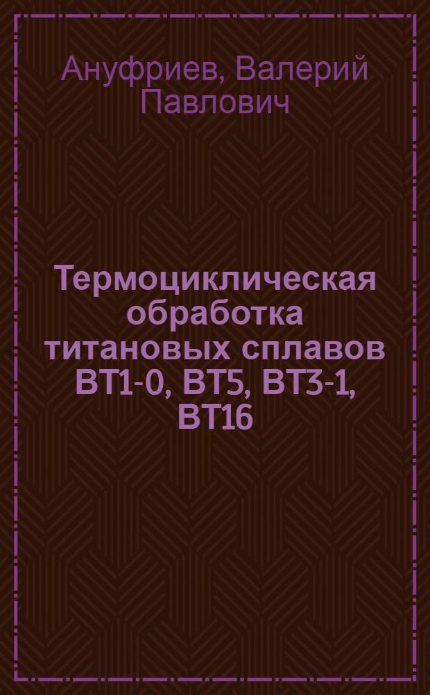 Термоциклическая обработка титановых сплавов ВТ1-0, ВТ5, ВТ3-1, ВТ16 : Автореф. дис. на соиск. учен. степ. канд. техн. наук