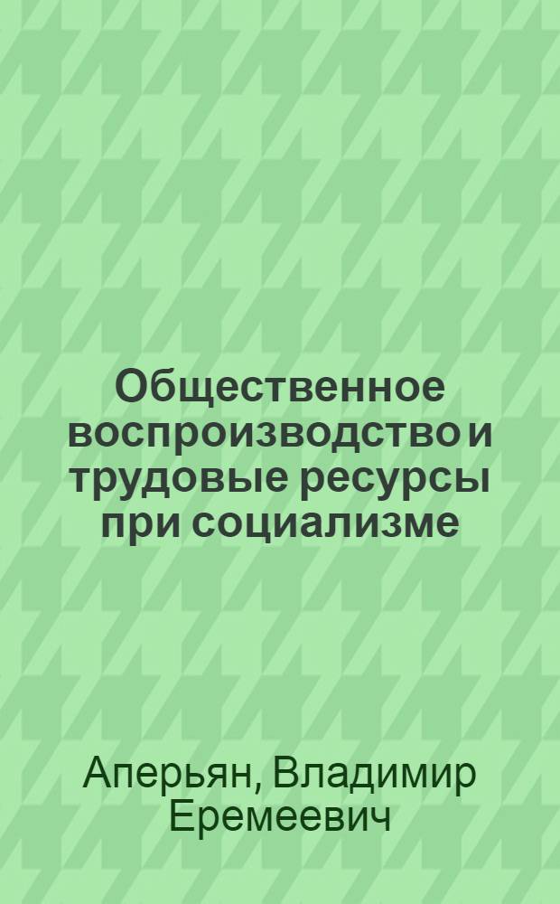 Общественное воспроизводство и трудовые ресурсы при социализме : Автореф. дис. на соиск. учен. степ. д-ра экон. наук : (08.00.01)